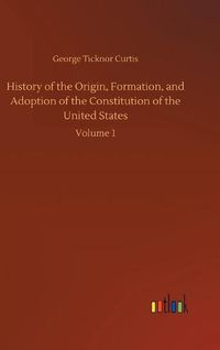 Cover image for History of the Origin, Formation, and Adoption of the Constitution of the United States