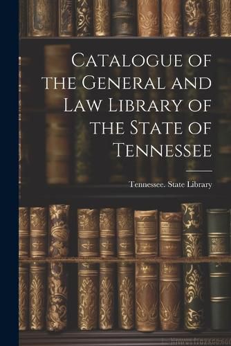 Cover image for Catalogue of the General and Law Library of the State of Tennessee