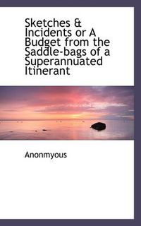 Cover image for Sketches & Incidents or a Budget from the Saddle-Bags of a Superannuated Itinerant