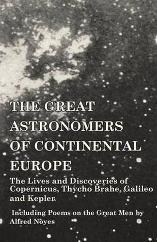 Cover image for The Great Astronomers of Continental Europe - The Lives and Discoveries of Copernicus, Thycho Brahe, Galileo and Kepler - Including Poems on the Great Men by Alfred Noyes