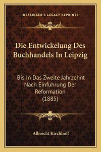 Cover image for Die Entwickelung Des Buchhandels in Leipzig: Bis in Das Zweite Jahrzehnt Nach Einfuhrung Der Reformation (1885)