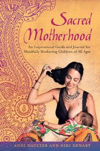 Cover image for Sacred Motherhood: An Inspirational Guide and Journal for Mindfully Mothering Children of All Ages