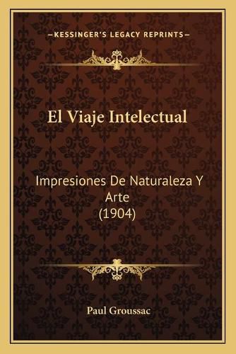 Cover image for El Viaje Intelectual: Impresiones de Naturaleza y Arte (1904)