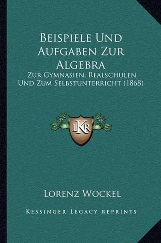 Cover image for Beispiele Und Aufgaben Zur Algebra: Zur Gymnasien, Realschulen Und Zum Selbstunterricht (1868)