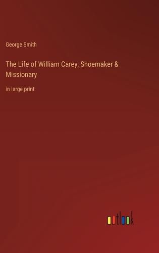 The Life of William Carey, Shoemaker & Missionary