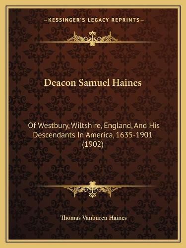 Cover image for Deacon Samuel Haines: Of Westbury, Wiltshire, England, and His Descendants in America, 1635-1901 (1902)