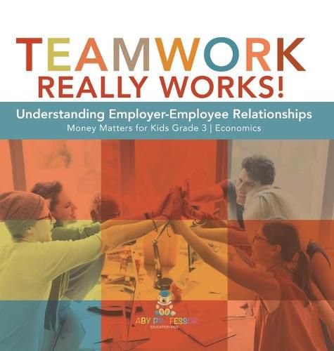 Teamwork Really Works!: Understanding Employer-Employee Relationships Money Matters for Kids Grade 3 Economics