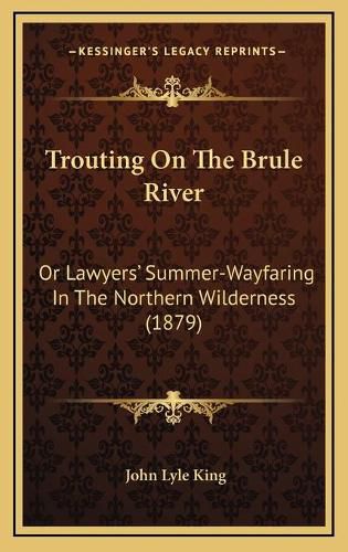 Cover image for Trouting on the Brule River: Or Lawyers' Summer-Wayfaring in the Northern Wilderness (1879)