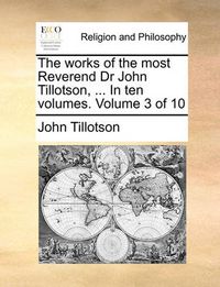 Cover image for The Works of the Most Reverend Dr John Tillotson, ... in Ten Volumes. Volume 3 of 10