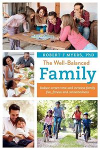 Cover image for The Well-Balanced Family: Reduce Screen Time and Increase Family Fun, Fitness and Connectedness