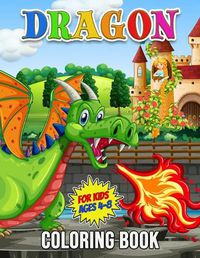 Cover image for Dragon Coloring Book for Kids Ages 4-8: 30 Unique Illustrations to Color, Wonderful Dragon Book for Teens, Boys and Kids, Great Animal Activity Book for Children and Toddlers who Love to play and Enjoy with Cute Dragons