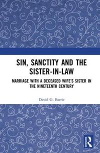 Cover image for Sin, Sanctity and the Sister-in-Law: Marriage with a Deceased Wife's Sister in the Nineteenth Century