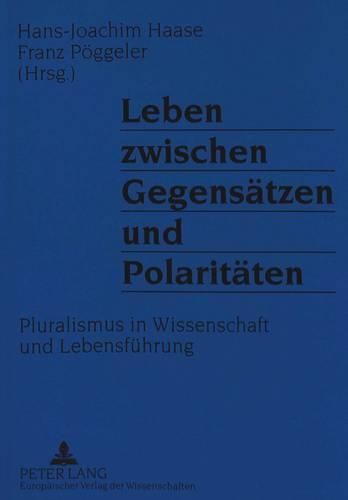 Leben Zwischen Gegensaetzen Und Polaritaeten: Pluralismus in Wissenschaft Und Lebensfuehrung