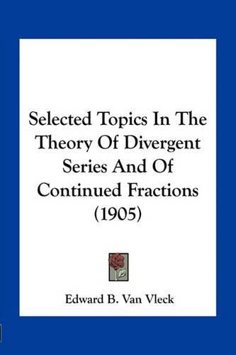 Cover image for Selected Topics in the Theory of Divergent Series and of Continued Fractions (1905)