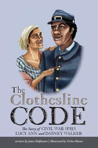 Cover image for The Clothesline Code: The Story of Civil War Spies Lucy Ann and Dabney Walker