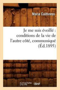 Cover image for Je me suis eveille: conditions de la vie de l'autre cote, communique (Ed.1895)