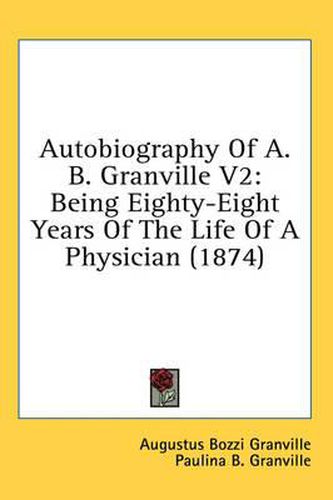 Cover image for Autobiography of A. B. Granville V2: Being Eighty-Eight Years of the Life of a Physician (1874)