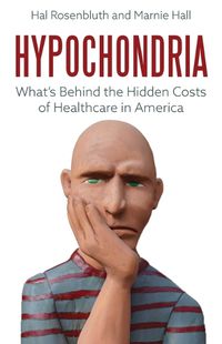 Cover image for Hypochondria: What's Behind the Hidden Costs of Healthcare in America