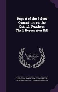 Cover image for Report of the Select Committee on the Ostrich Feathers Theft Repression Bill