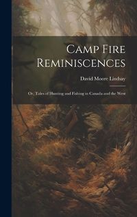 Cover image for Camp Fire Reminiscences; or, Tales of Hunting and Fishing in Canada and the West