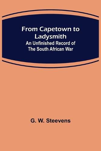 From Capetown to Ladysmith: An Unfinished Record of the South African War