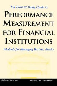 Cover image for The Ernst & Young Guide to Performance Measurement For Financial Institutions: Methods for Managing Business Results Revised Edition