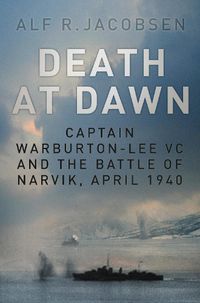 Cover image for Death at Dawn: Captain Warburton-Lee VC and the Battle of Narvik, April 1940