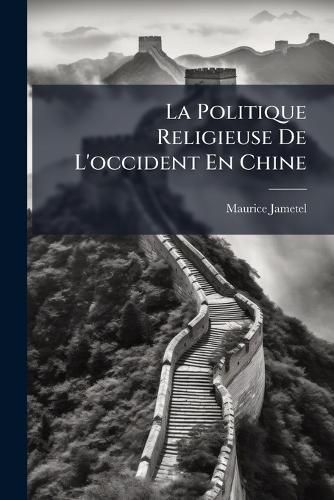 Cover image for La Politique Religieuse de L'Occident En Chine