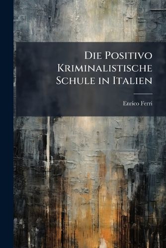 Cover image for Die Positivo Kriminalistische Schule in Italien: Autorisierte Ubersetzung Aus Dem Italienischen