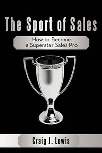 Cover image for The Sport of Sales: How to Become a Superstar Sales Pro