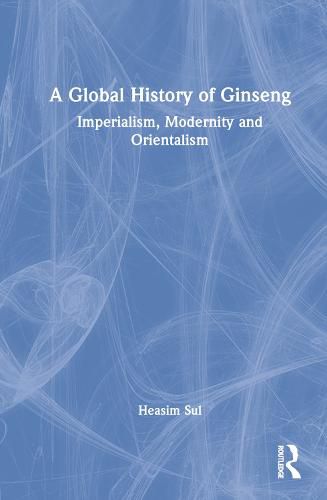 Cover image for A Global History of Ginseng: Imperialism, Modernity and Orientalism