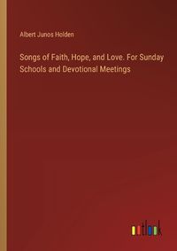 Cover image for Songs of Faith, Hope, and Love. For Sunday Schools and Devotional Meetings