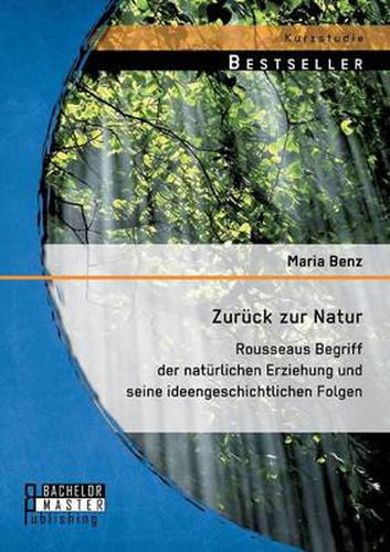 Zuruck zur Natur: Rousseaus Begriff der naturlichen Erziehung und seine ideengeschichtlichen Folgen