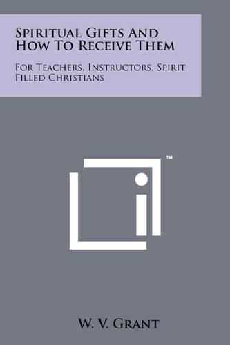 Cover image for Spiritual Gifts and How to Receive Them: For Teachers, Instructors, Spirit Filled Christians