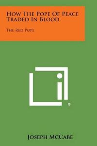 Cover image for How the Pope of Peace Traded in Blood: The Red Pope