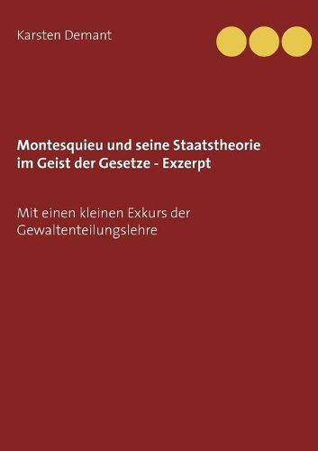 Montesquieu und seine Staatstheorie im Geist der Gesetze - Exzerpt: Mit einen kleinen Exkurs der Gewaltenteilungslehre