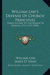 Cover image for William Law's Defense of Church Principles: Three Letters to the Bishop of Bangor, 1717-1719 (1909)