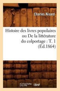 Cover image for Histoire Des Livres Populaires Ou de la Litterature Du Colportage: T. 1 (Ed.1864)