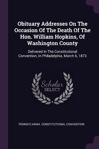 Cover image for Obituary Addresses On The Occasion Of The Death Of The Hon. William Hopkins, Of Washington County