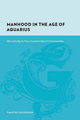 Cover image for Manhood in the Age of Aquarius: Masculinity in Two Countercultural Communities