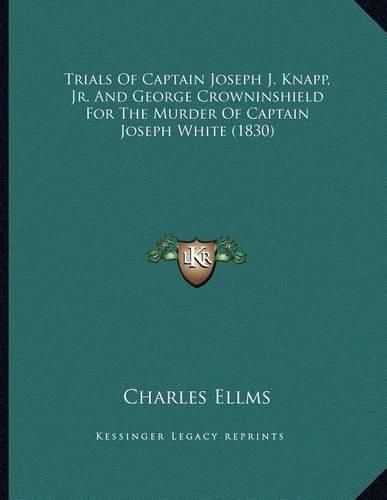 Trials of Captain Joseph J. Knapp, JR. and George Crowninshield for the Murder of Captain Joseph White (1830)