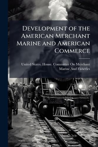 Cover image for Development of the American Merchant Marine and American Commerce ...