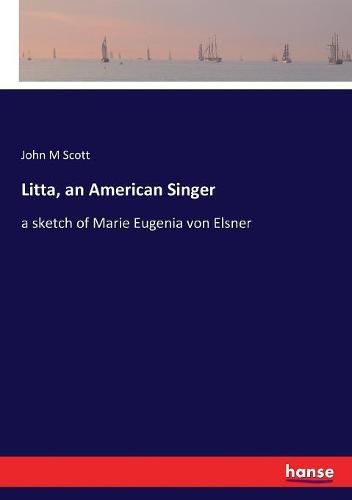 Cover image for Litta, an American Singer: a sketch of Marie Eugenia von Elsner