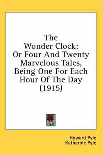 Cover image for The Wonder Clock: Or Four and Twenty Marvelous Tales, Being One for Each Hour of the Day (1915)