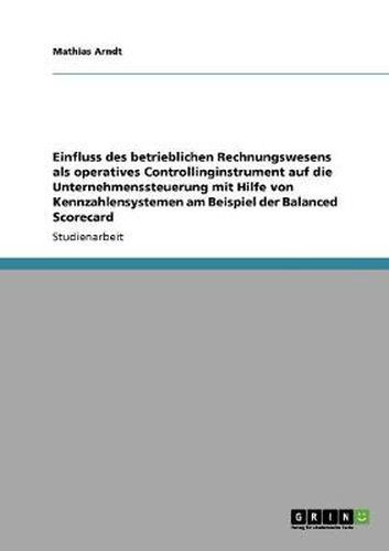 Cover image for Einfluss des betrieblichen Rechnungswesens als operatives Controllinginstrument auf die Unternehmenssteuerung mit Hilfe von Kennzahlensystemen am Beispiel der Balanced Scorecard