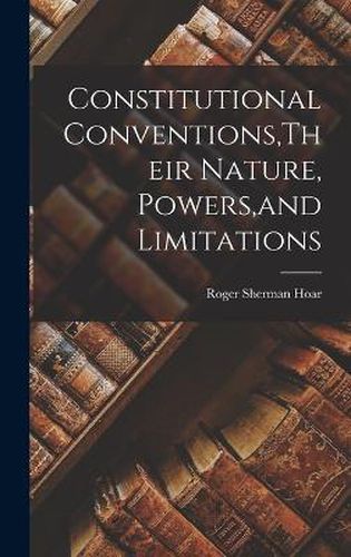 Constitutional Conventions, Their Nature, Powers, and Limitations