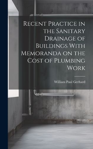 Cover image for Recent Practice in the Sanitary Drainage of Buildings With Memoranda on the Cost of Plumbing Work