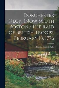 Cover image for Dorchester Neck. (Now South Boston.) The Raid of British Troops, February 13, 1776