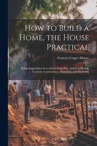 Cover image for How to Build a Home, the House Practical