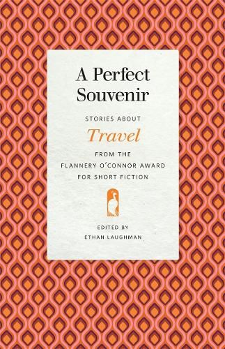 A Perfect Souvenir: Stories about Travel from the Flannery O'Connor Award for Short Fiction